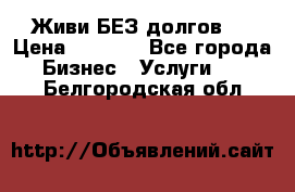 Живи БЕЗ долгов ! › Цена ­ 1 000 - Все города Бизнес » Услуги   . Белгородская обл.